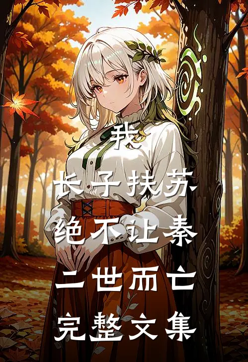 我，长子扶苏，绝不让秦二世而亡完整文集