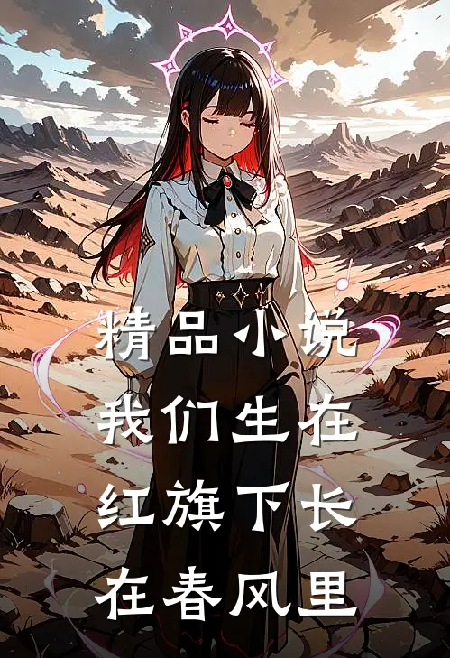精品小说我们生在红旗下长在春风里