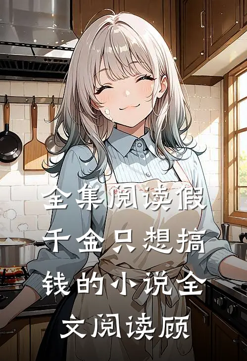 全集阅读假千金只想搞钱的小说全文阅读顾