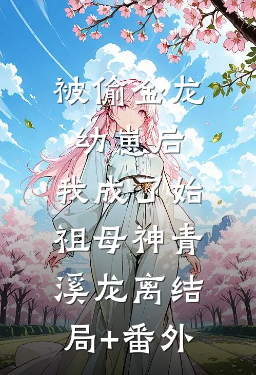 被偷金龙幼崽后，我成了始祖母神青溪龙离结局+番外