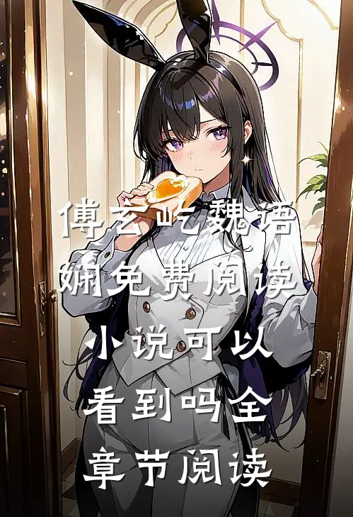 傅玄屹魏语娴免费阅读小说可以看到吗全章节阅读