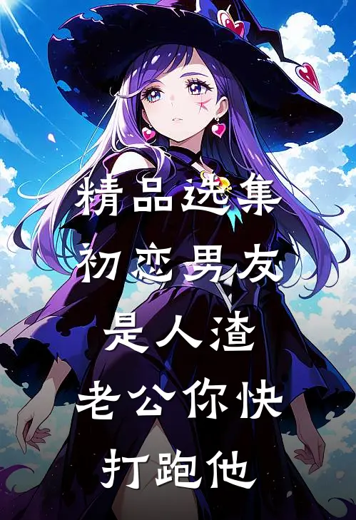 精品选集初恋男友是人渣，老公你快打跑他