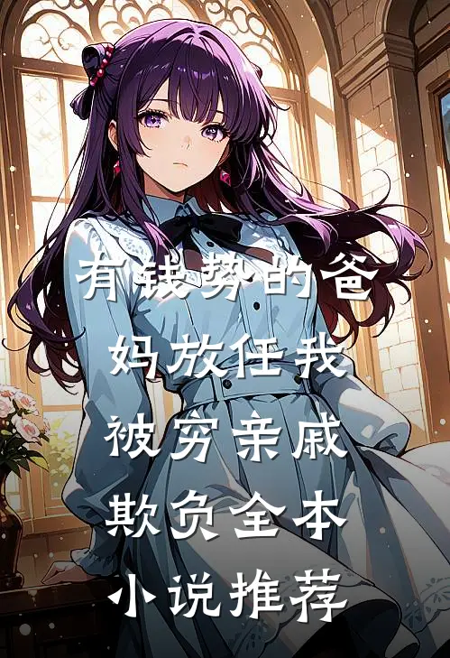 有钱势的爸妈放任我被穷亲戚欺负全本小说推荐