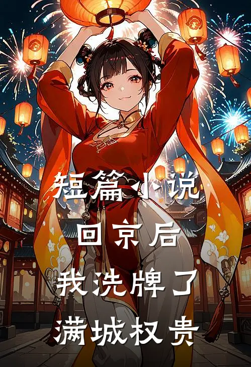 短篇小说回京后，我洗牌了满城权贵
