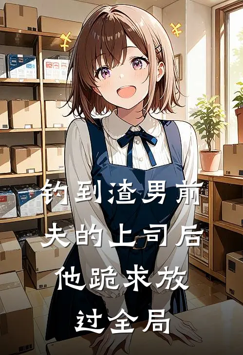 钓到渣男前夫的上司后，他跪求放过全局