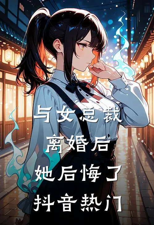与女总裁离婚后,她后悔了抖音热门