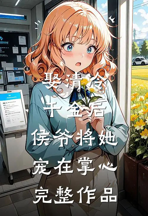娶清冷千金后,侯爷将她宠在掌心完整作品免费阅读