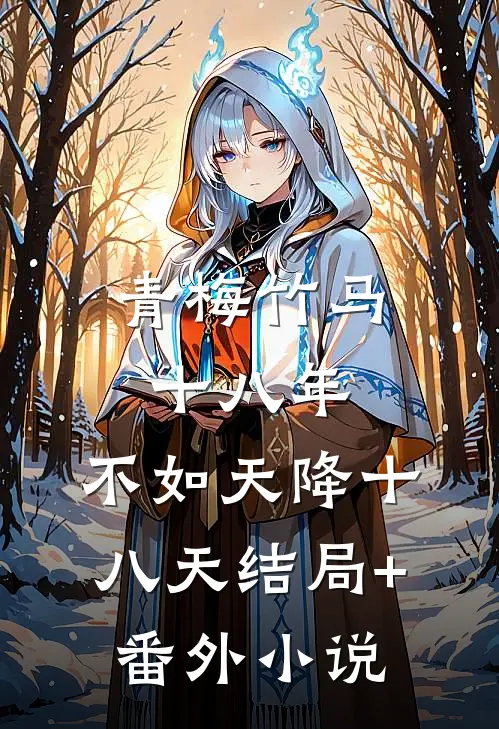青梅竹马十八年，不如天降十八天结局+番外小说