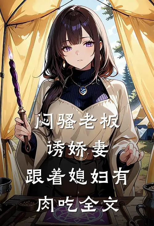 闷骚老板诱娇妻,跟着媳妇有肉吃全文在线阅读