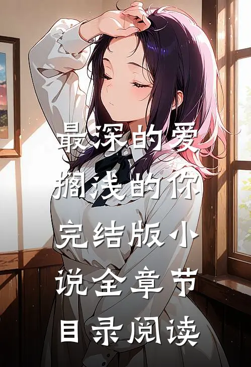 最深的爱,搁浅的你完结版全章节目录阅读免费