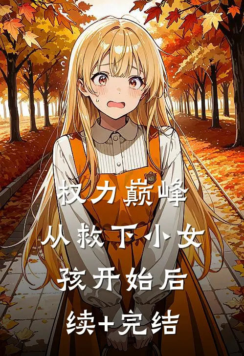 权力巅峰：从救下小女孩开始后续+完结