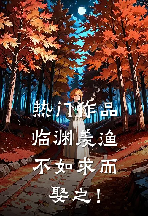 热门作品临渊羡渔，不如求而娶之！