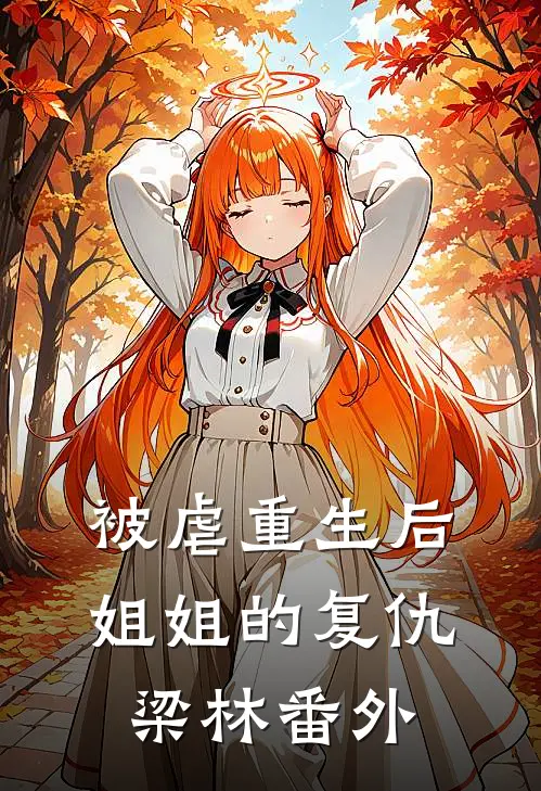 被虐重生后,姐姐的复仇梁林 番外在线观看
