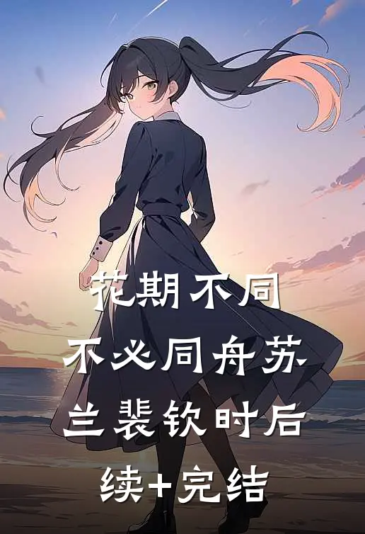 花期不同，不必同舟苏兰裴钦时后续+完结