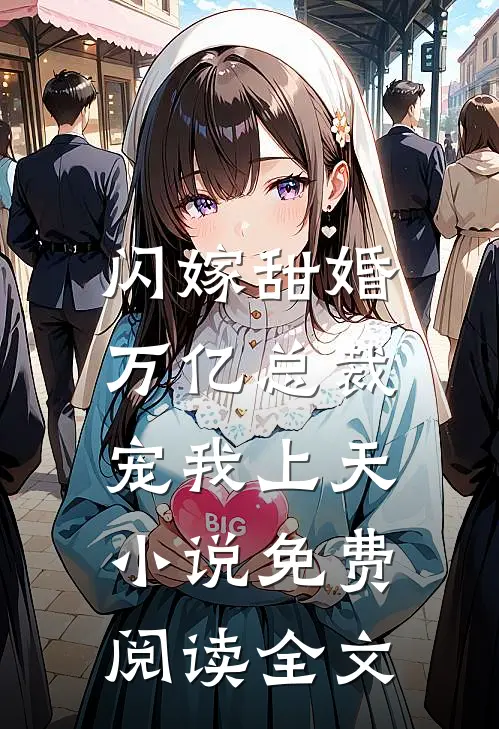 闪嫁甜婚,万亿总裁宠我上天免费阅读全文无弹窗