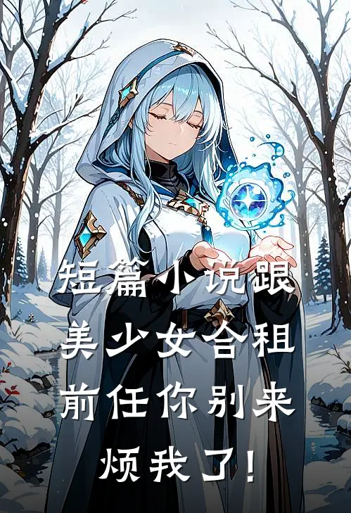 短篇小说跟美少女合租,前任你别来烦我了!