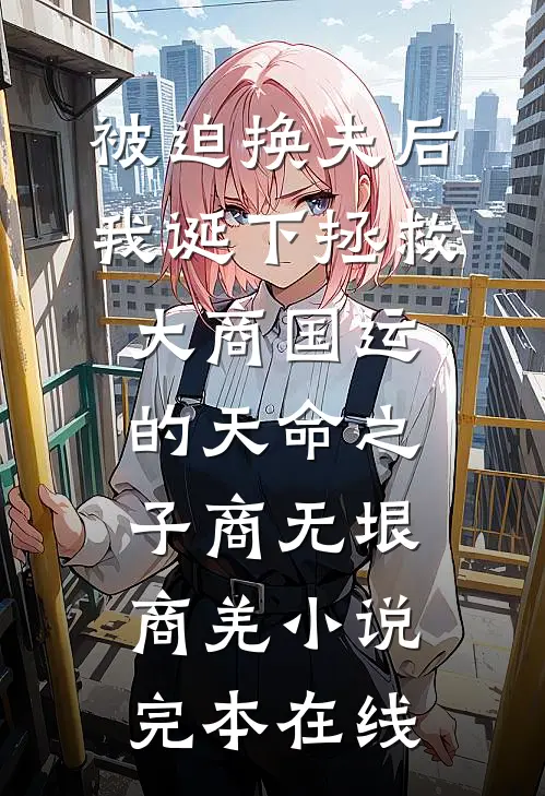 被迫换夫后，我诞下拯救大商国运的天命之子商无垠商羌小说完本在线