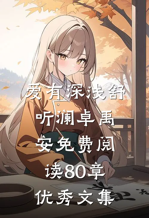 爱有深浅舒听澜卓禹安免费阅读80章优秀文集