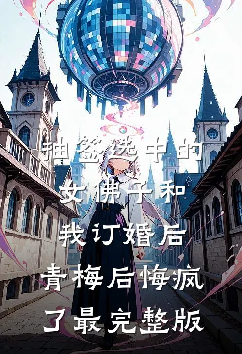 抽签选中的女佛子和我订婚后，青梅后悔疯了最完整版