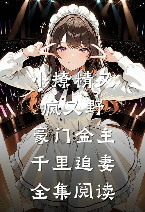 小撩精又疯又野，豪门金主千里追妻全集阅读