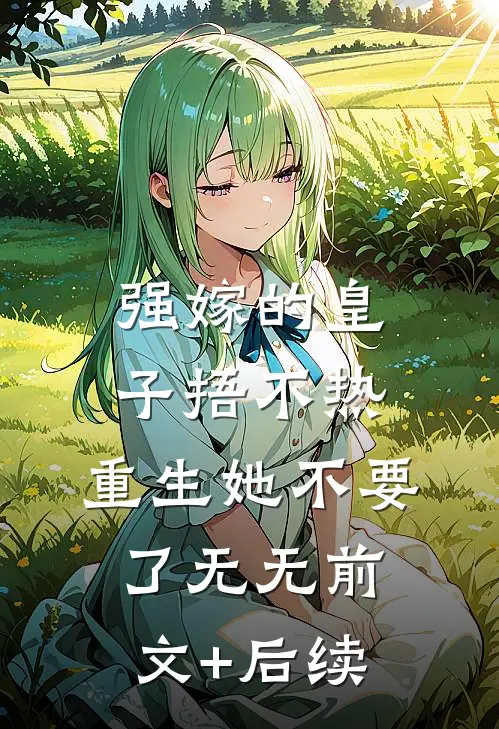 强嫁的皇子捂不热，重生她不要了无无前文+后续
