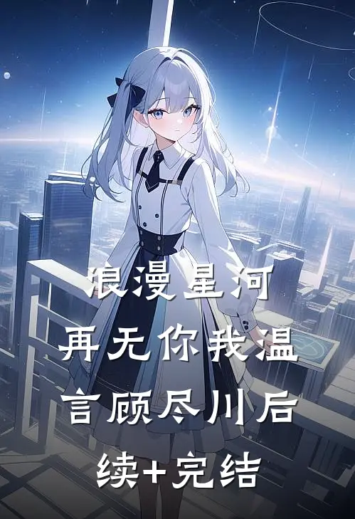 浪漫星河，再无你我温言顾尽川后续+完结