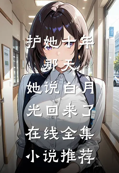 护她十年,那天,她说白月光回来了在线全集小说推荐