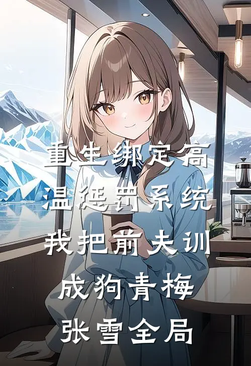 重生绑定高温惩罚系统，我把前夫训成狗青梅张雪全局