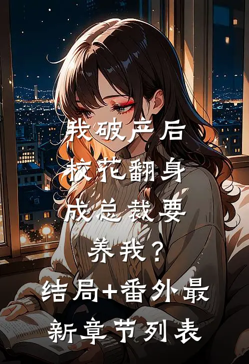 我破产后，校花翻身成总裁要养我？结局+番外最新章节列表
