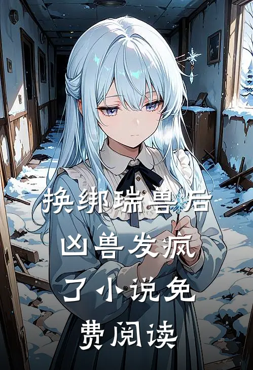 换绑瑞兽后,凶兽发疯了免费阅读