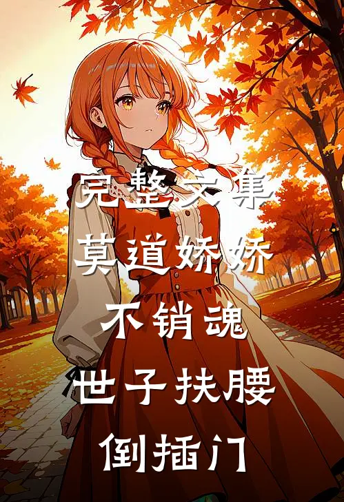 完整文集莫道娇娇不销魂，世子扶腰倒插门