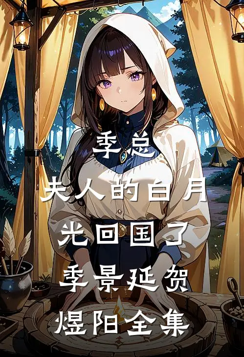 季总，夫人的白月光回国了季景延贺煜阳 全集