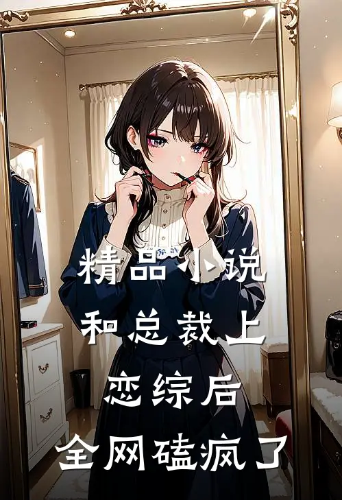 精品小说和总裁上恋综后，全网磕疯了