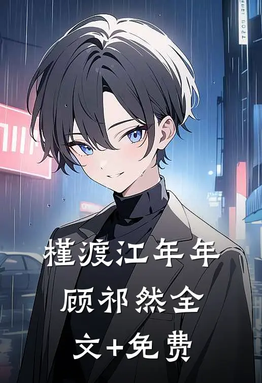 槿渡江年年顾祁然全文+免费