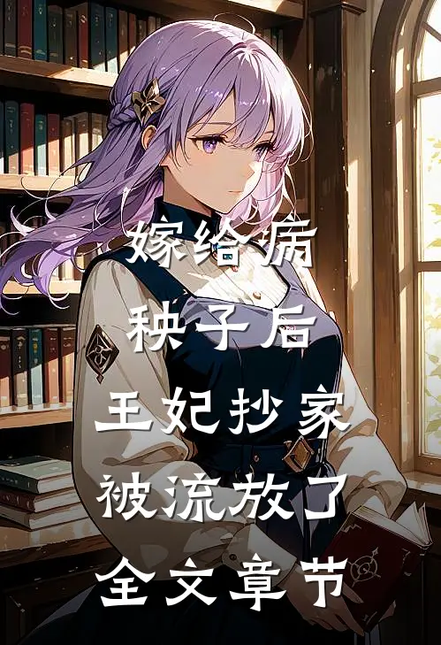 嫁给病秧子后,王妃抄家被流放了全文章节阅读