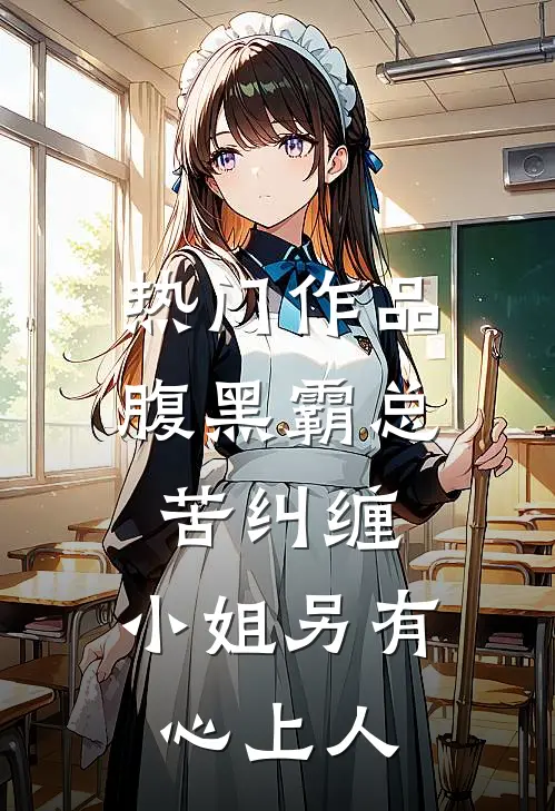 热门作品腹黑霸总苦纠缠，小姐另有心上人
