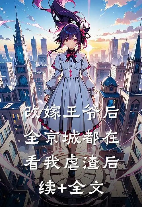 改嫁王爷后，全京城都在看我虐渣后续+全文