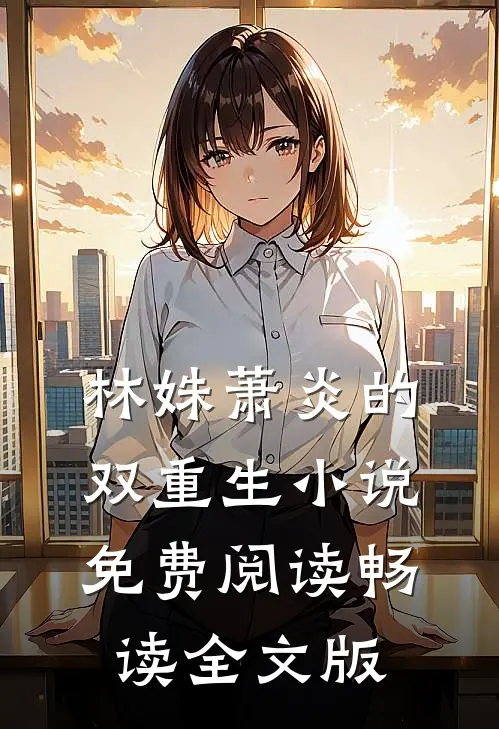 林姝萧炎的双重生小说免费阅读畅读全文版