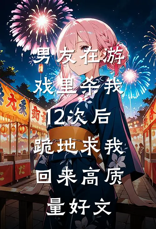 男友在游戏里杀我12次后，跪地求我回来高质量好文