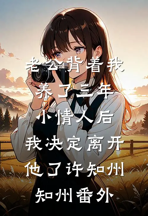 老公背着我养了三年小情人后，我决定离开他了许知州知州 番外