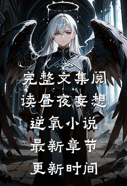 完整文集阅读昼夜妄想逆氧小说最新章节更新时间