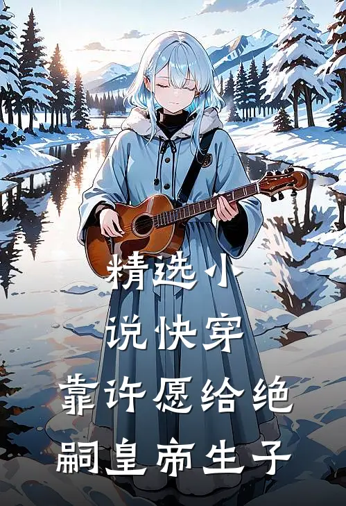 精选小说快穿：靠许愿给绝嗣皇帝生子
