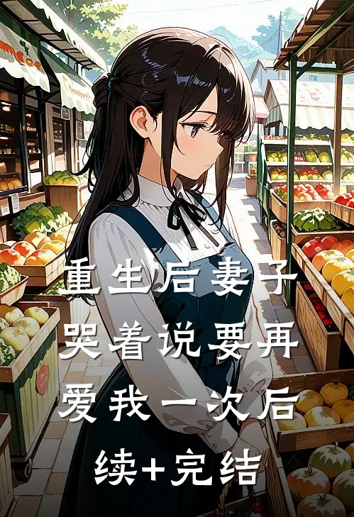 重生后妻子哭着说要再爱我一次后续+完结