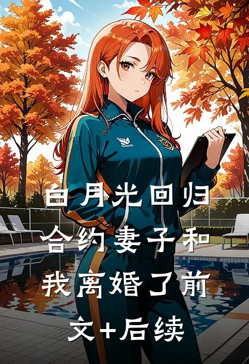 白月光回归，合约妻子和我离婚了前文+后续
