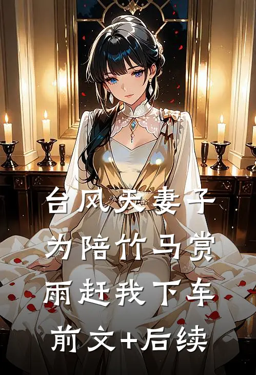 台风天妻子为陪竹马赏雨赶我下车前文+后续