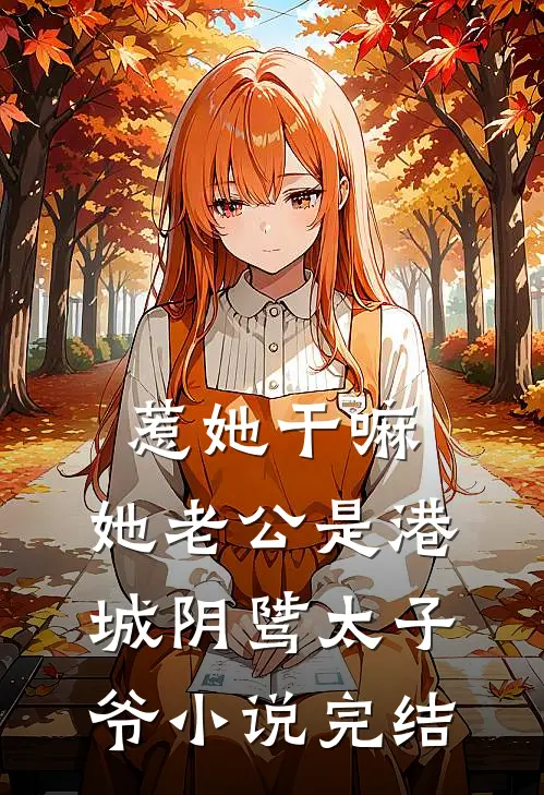 惹她干嘛，她老公是港城阴骘太子爷小说完结