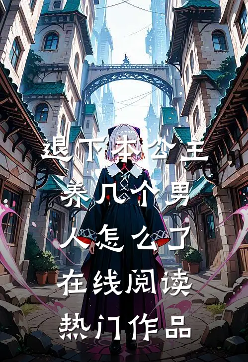 退下本公主养几个男人怎么了在线阅读热门作品