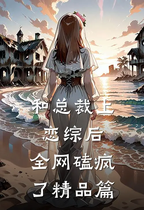 和总裁上恋综后，全网磕疯了精品篇