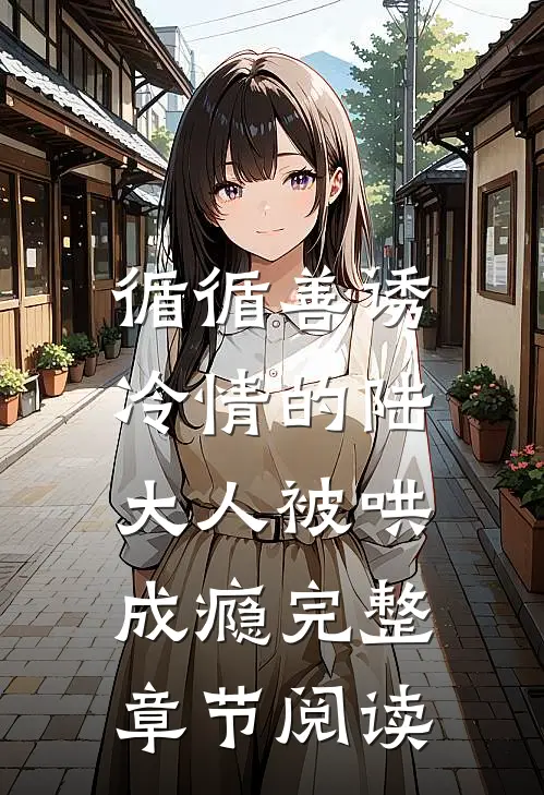 循循善诱，冷情的陆大人被哄成瘾完整章节阅读