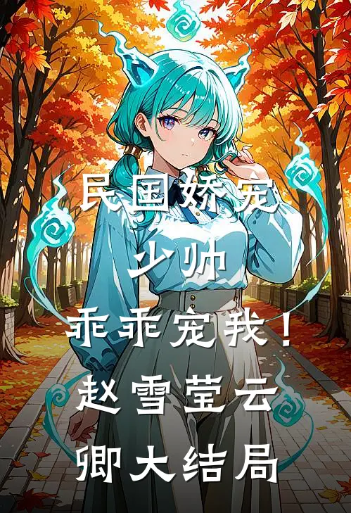 民国娇宠少帅,乖乖宠我!赵雪莹云卿大结局免费阅读